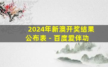 2024年新澳开奖结果公布表 - 百度爱伴功